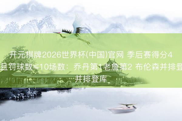 开元棋牌2026世界杯(中国)官网 季后赛得分40+且罚球数≤10场数：乔丹第1老詹第2 布伦森并排登库