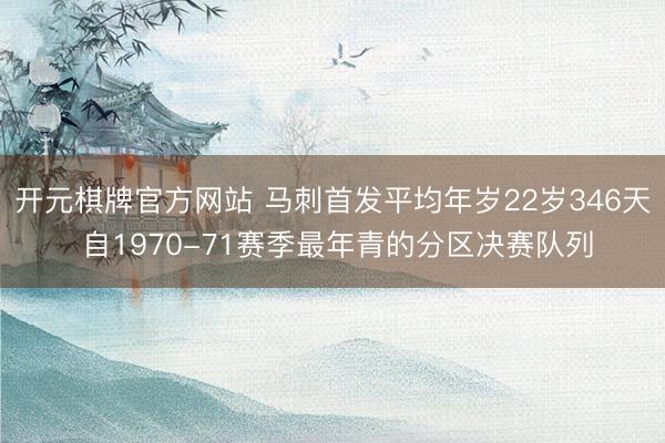 开元棋牌官方网站 马刺首发平均年岁22岁346天 自1970-71赛季最年青的分区决赛队列