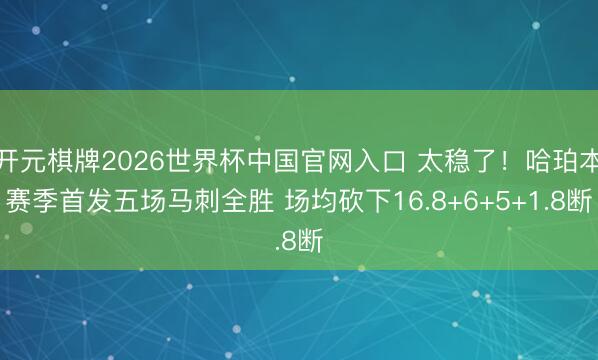 开元棋牌2026世界杯中国官网入口 太稳了！哈珀本赛季首发五场马刺全胜 场均砍下16.8+6+5+1.8断