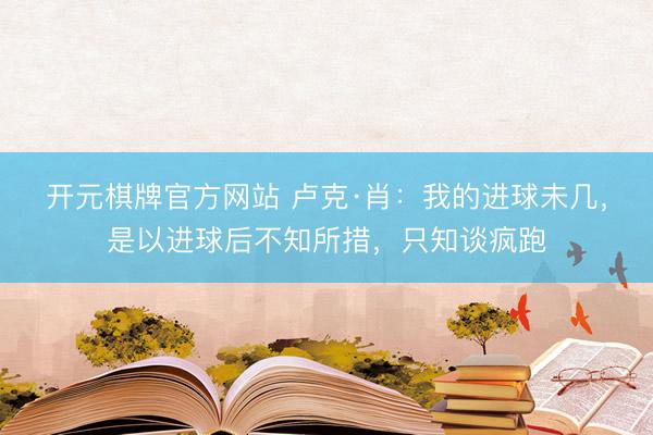 开元棋牌官方网站 卢克·肖：我的进球未几，是以进球后不知所措，只知谈疯跑