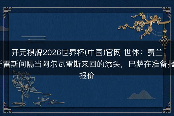 开元棋牌2026世界杯(中国)官网 世体：费兰·托雷斯间隔当阿尔瓦雷斯来回的添头，巴萨在准备报价