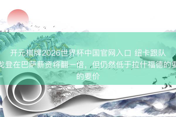 开元棋牌2026世界杯中国官网入口 纽卡跟队：戈登在巴萨薪资将翻一倍，但仍然低于拉什福德的要价