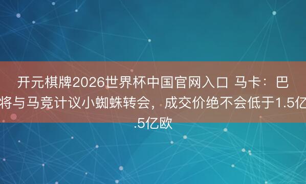 开元棋牌2026世界杯中国官网入口 马卡:巴萨将与马竞计议小蜘蛛转会,成交价绝不会低于1.5亿欧
