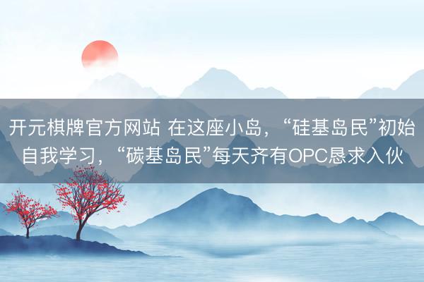 开元棋牌官方网站 在这座小岛，“硅基岛民”初始自我学习，“碳基岛民”每天齐有OPC恳求入伙