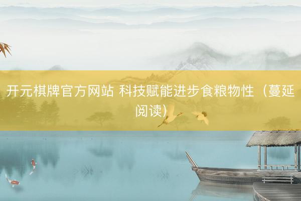 开元棋牌官方网站 科技赋能进步食粮物性（蔓延阅读）