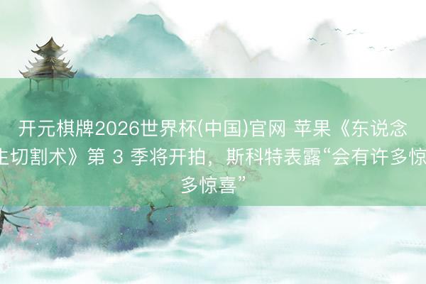 开元棋牌2026世界杯(中国)官网 苹果《东说念主生切割术》第 3 季将开拍，斯科特表露“会有许多惊喜”