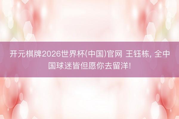开元棋牌2026世界杯(中国)官网 王钰栋， 全中国球迷皆但愿你去留洋!