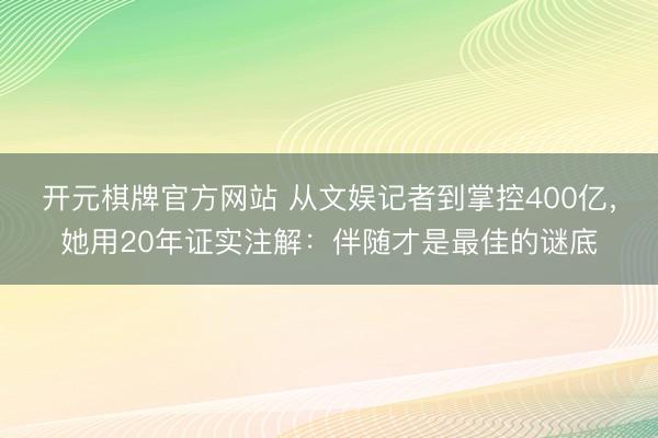 开元棋牌官方网站 从文娱记者到掌控400亿，她用20年证实注解：伴随才是最佳的谜底