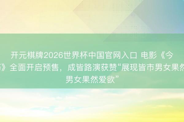 开元棋牌2026世界杯中国官网入口 电影《今晚碰巧》全面开启预售,成皆路演获赞“展现皆市男女果然爱欲”