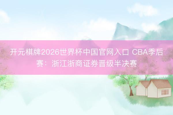 开元棋牌2026世界杯中国官网入口 CBA季后赛：浙江浙商证券晋级半决赛