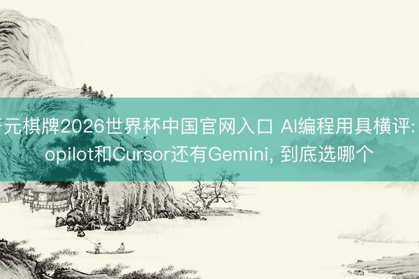 开元棋牌2026世界杯中国官网入口 AI编程用具横评: Copilot和Cursor还有Gemini， 到底选哪个