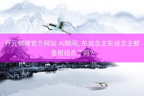 开元棋牌官方网站 AI期间， 东说念主东说念主都是枢纽员了吗?