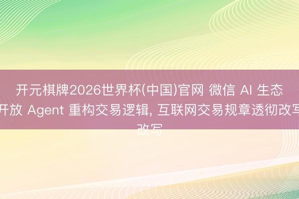 开元棋牌2026世界杯(中国)官网 微信 AI 生态开放 Agent 重构交易逻辑， 互联网交易规章透彻改写