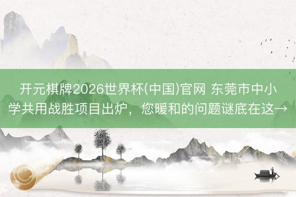 开元棋牌2026世界杯(中国)官网 东莞市中小学共用战胜项目出炉，您暖和的问题谜底在这→